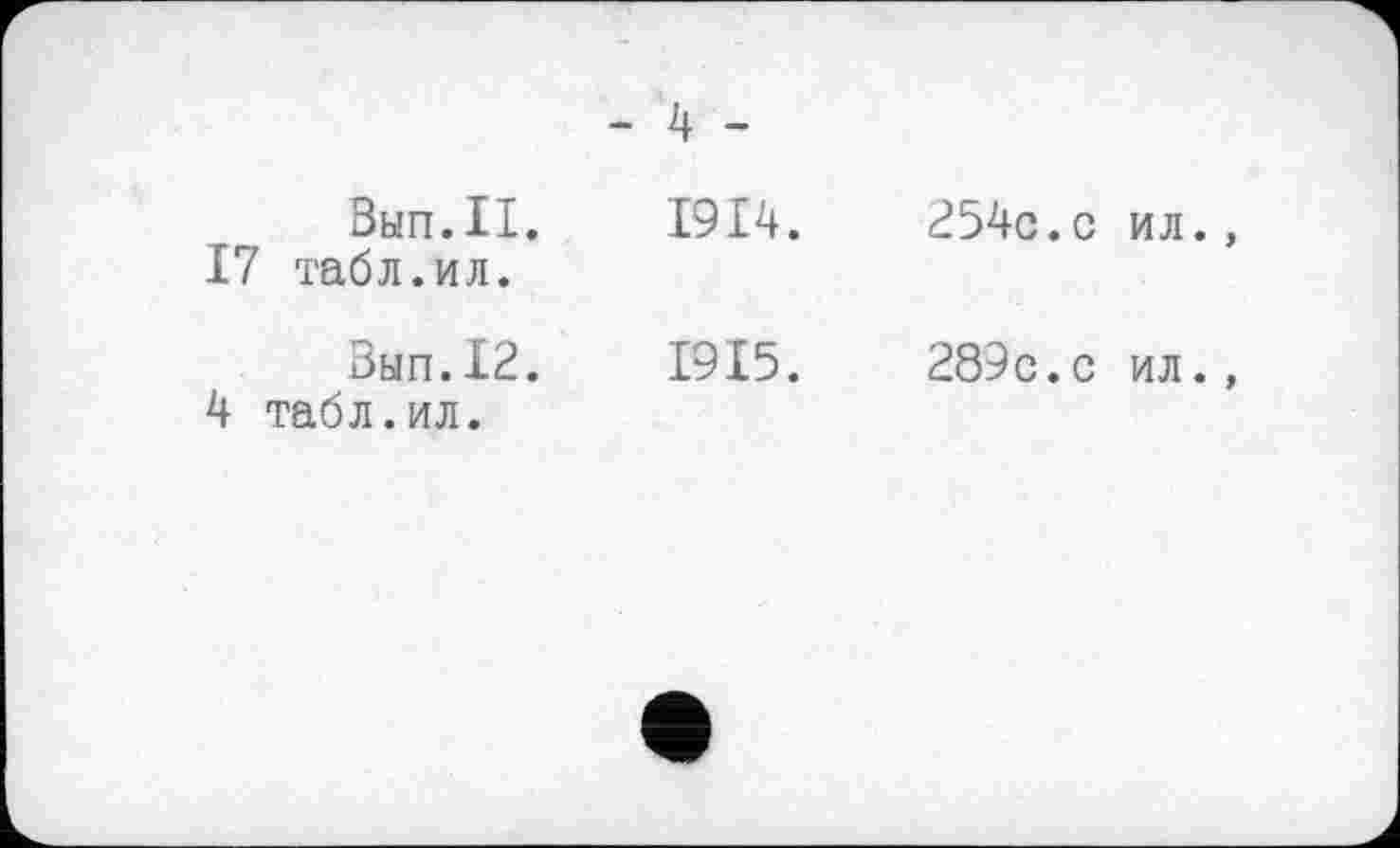 ﻿- 4 -
Вып.П.
17 табл.ил.
Зып.12.
4 табл.ил.
1914.	254с.с ил.,
1915.	289с.с ил.,